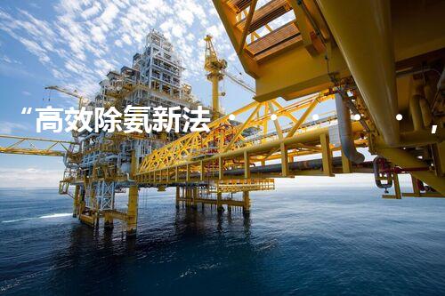 “高效除氨新法，破解氨氮廢水超標(biāo)難題”